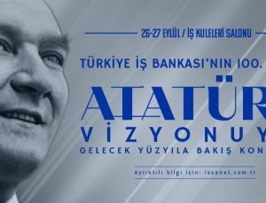 Türkiye İş Bankası’nın 100. Yılında “Atatürk Vizyonuyla Gelecek Yüzyıla Bakış” Konferansı​